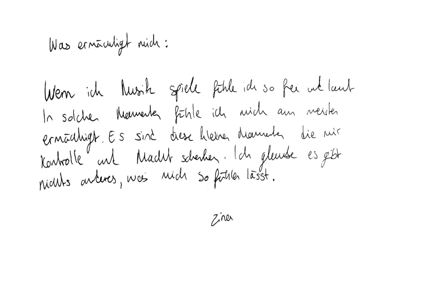 Wenn ich Musik spiele fühle ich so frei und laut In solchen Momenten fühle ich mich am meisten ermächtigt. Es sind diese kleinen Momente die mir Kontrolle und Macht schenken. Ich glaube es gibt nichts anderes, was mich so fühlen lässt. Zina