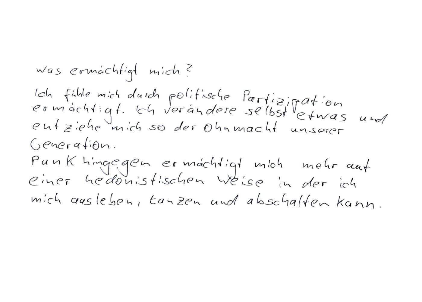 Was ermächtigt mich? Ich fühle mich durch politische Partizipation ermächtigt. Ich verändere selbst etwas und entziehe mich so der Ohnmacht unserer Generation. Punk hingegen ermächtigt mich mehr auf einer hedonistischen Weise in der ich mich ausleben, tanzen und abschalten kann.